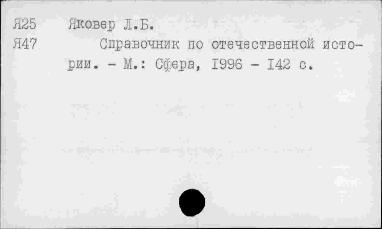 ﻿Я25 Яковер Л. Б.
Я47 Справочник по отечественной истории. - М.: Сфера, 1996 - 142 с.